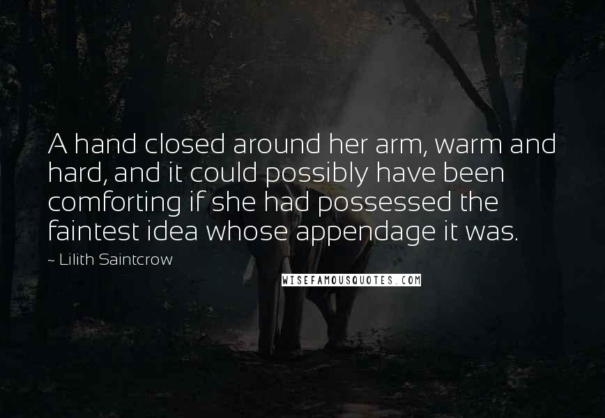 Lilith Saintcrow quotes: A hand closed around her arm, warm and hard, and it could possibly have been comforting if she had possessed the faintest idea whose appendage it was.