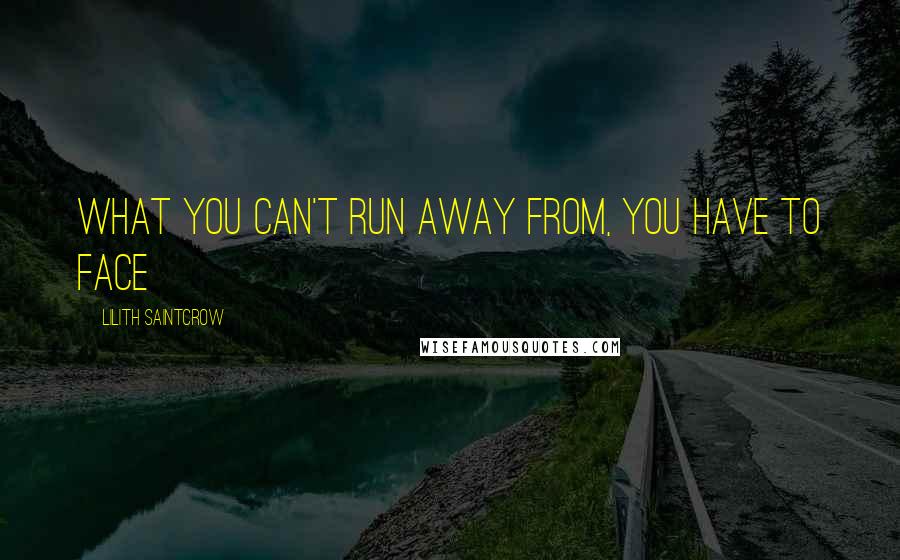 Lilith Saintcrow quotes: What you can't run away from, you have to face