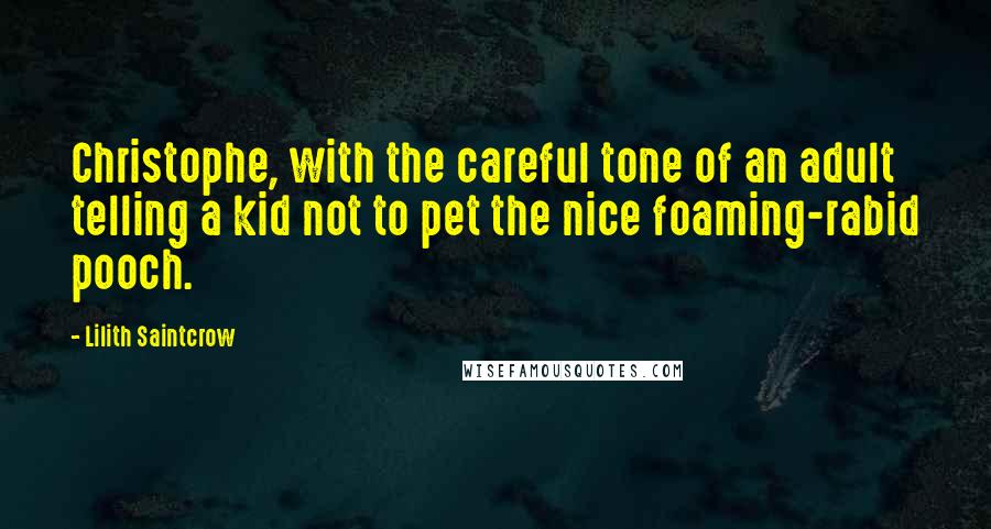 Lilith Saintcrow quotes: Christophe, with the careful tone of an adult telling a kid not to pet the nice foaming-rabid pooch.