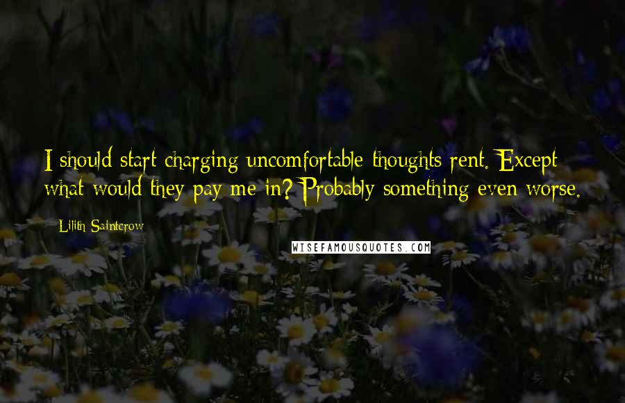 Lilith Saintcrow quotes: I should start charging uncomfortable thoughts rent. Except what would they pay me in? Probably something even worse.