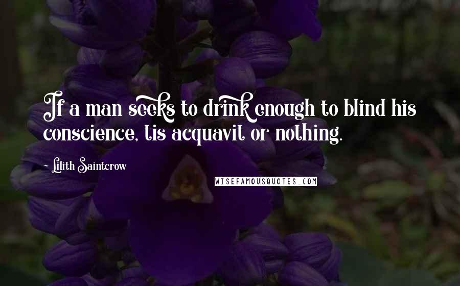 Lilith Saintcrow quotes: If a man seeks to drink enough to blind his conscience, tis acquavit or nothing.