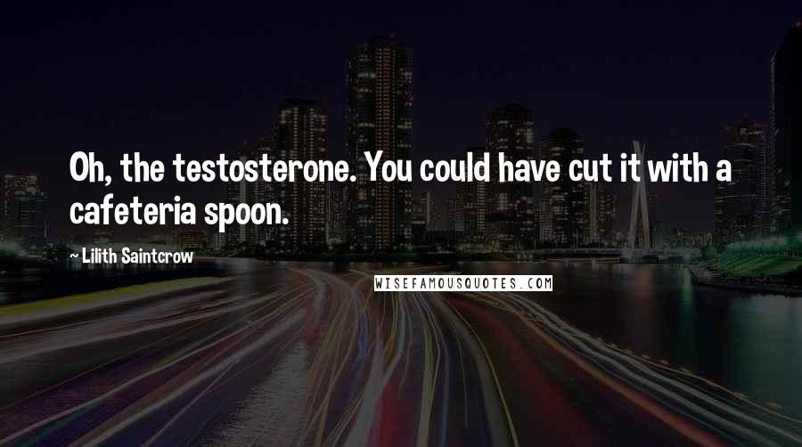 Lilith Saintcrow quotes: Oh, the testosterone. You could have cut it with a cafeteria spoon.