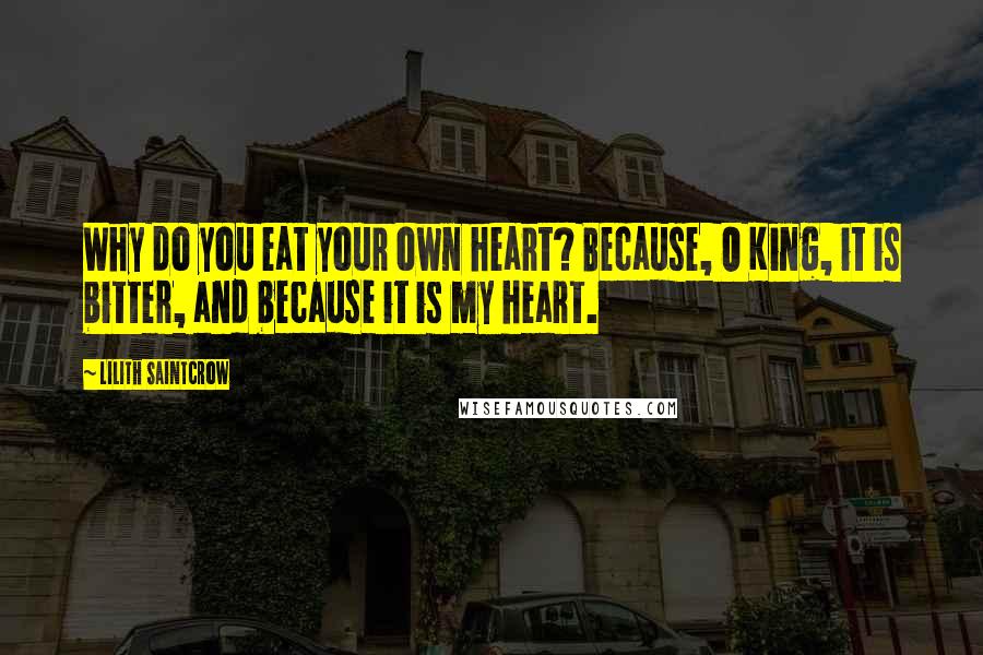 Lilith Saintcrow quotes: Why do you eat your own heart? Because, O King, it is bitter, and because it is my heart.