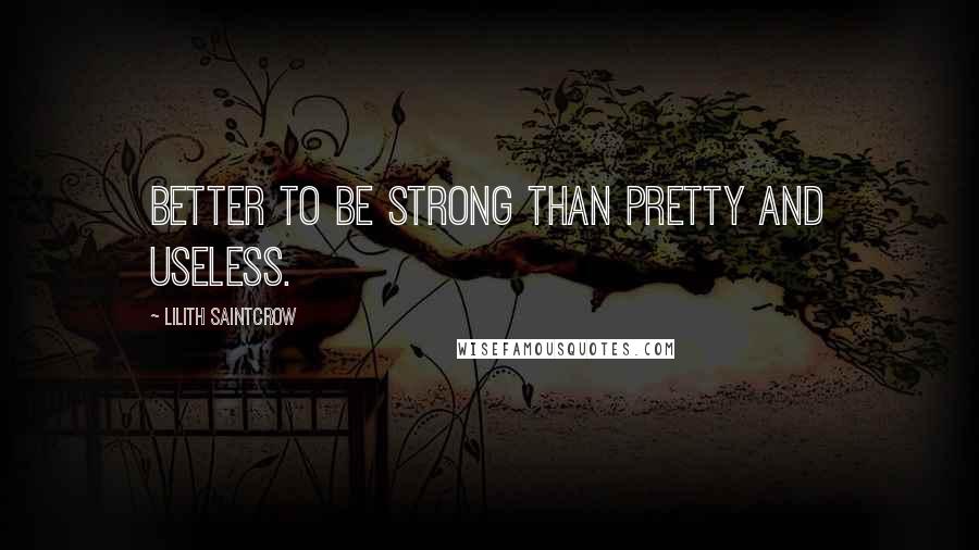 Lilith Saintcrow quotes: Better to be strong than pretty and useless.