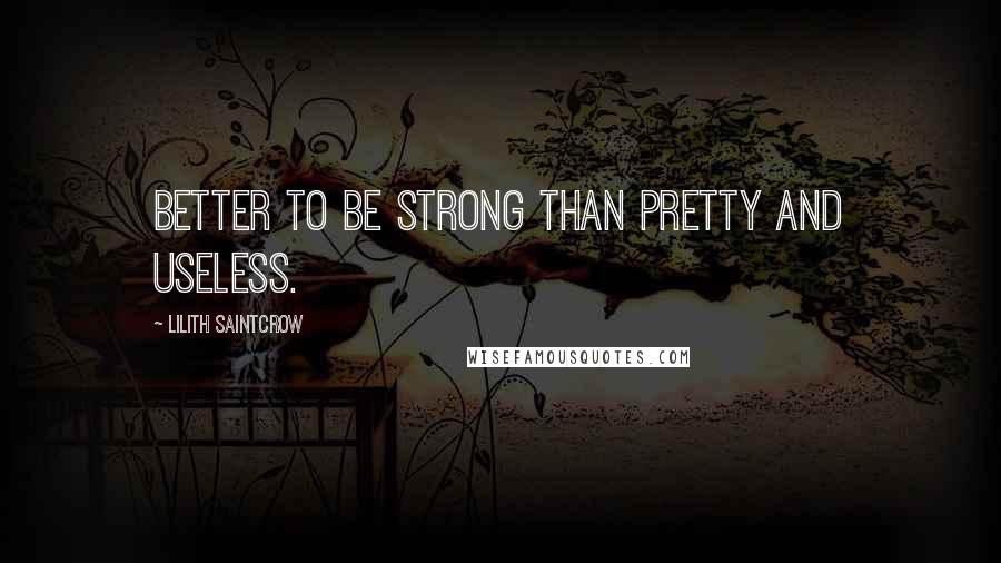 Lilith Saintcrow quotes: Better to be strong than pretty and useless.