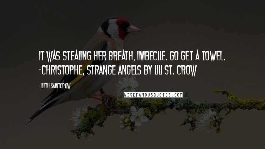 Lilith Saintcrow quotes: It was stealing her breath, imbecile. Go get a towel. -Christophe, Strange Angels by Lili St. Crow