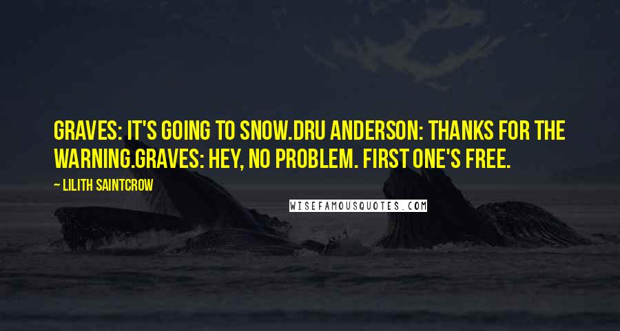 Lilith Saintcrow quotes: Graves: It's going to snow.Dru Anderson: Thanks for the warning.Graves: Hey, no problem. First one's free.