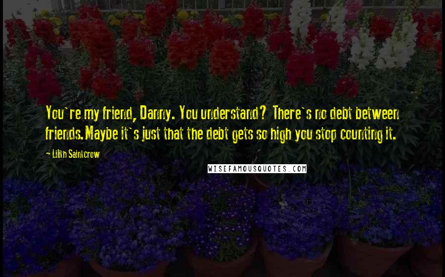 Lilith Saintcrow quotes: You're my friend, Danny. You understand? There's no debt between friends.Maybe it's just that the debt gets so high you stop counting it.