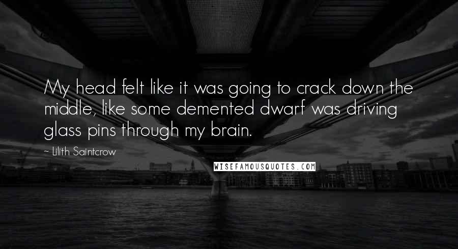 Lilith Saintcrow quotes: My head felt like it was going to crack down the middle, like some demented dwarf was driving glass pins through my brain.