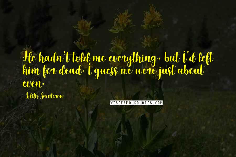 Lilith Saintcrow quotes: He hadn't told me everything, but I'd left him for dead. I guess we were just about even.