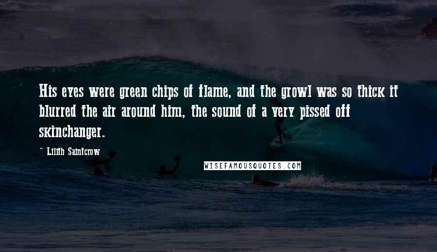 Lilith Saintcrow quotes: His eyes were green chips of flame, and the growl was so thick it blurred the air around him, the sound of a very pissed off skinchanger.