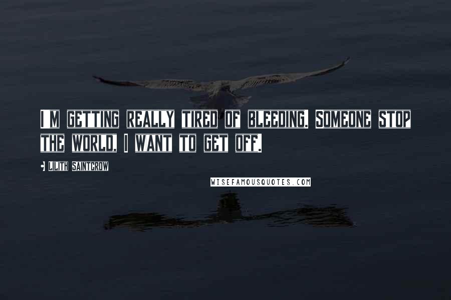 Lilith Saintcrow quotes: I'm getting really tired of bleeding. Someone stop the world, I want to get off.