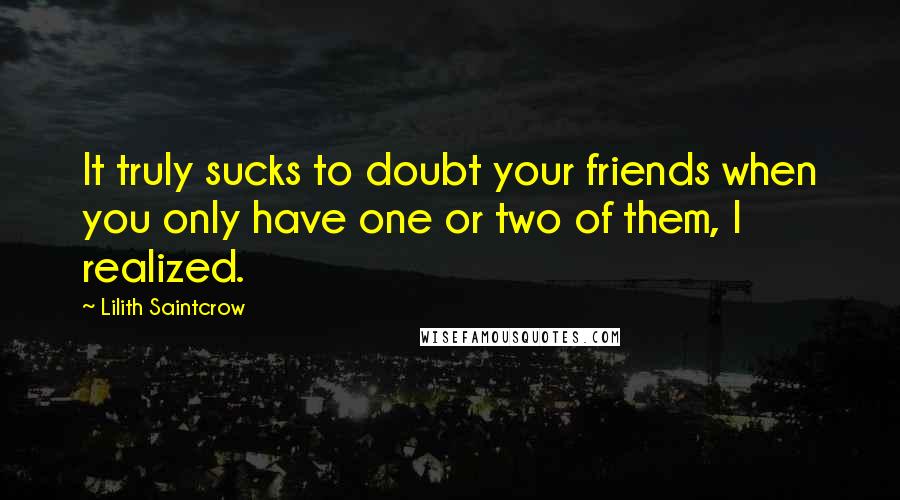 Lilith Saintcrow quotes: It truly sucks to doubt your friends when you only have one or two of them, I realized.