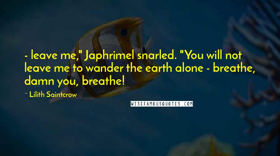 Lilith Saintcrow quotes: - leave me," Japhrimel snarled. "You will not leave me to wander the earth alone - breathe, damn you, breathe!