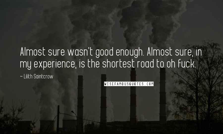 Lilith Saintcrow quotes: Almost sure wasn't good enough. Almost sure, in my experience, is the shortest road to oh fuck.