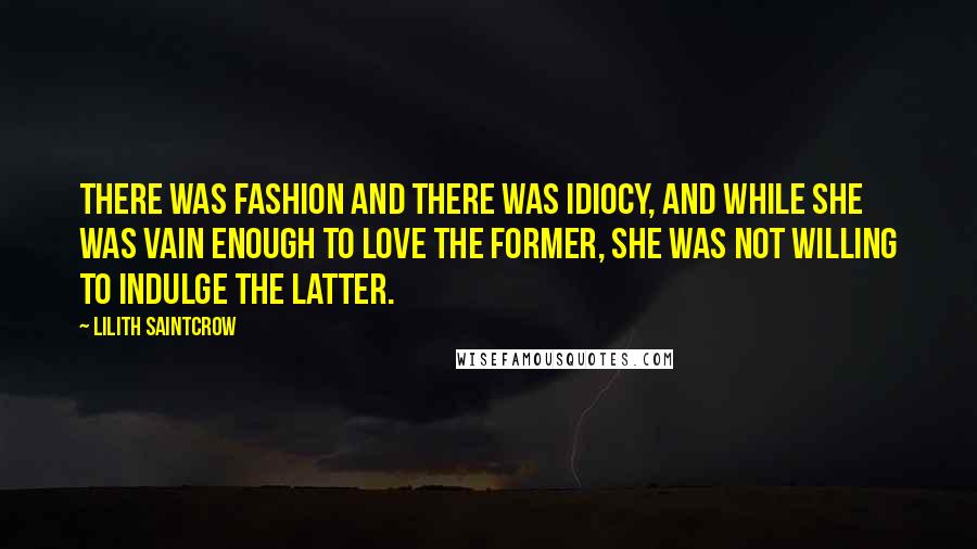 Lilith Saintcrow quotes: There was fashion and there was idiocy, and while she was vain enough to love the former, she was not willing to indulge the latter.