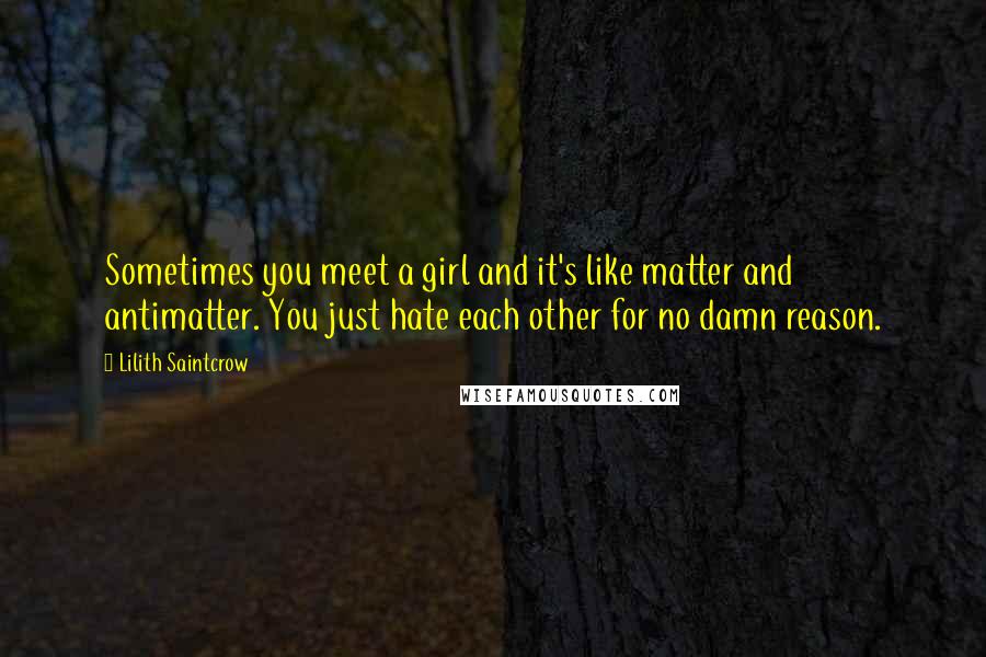 Lilith Saintcrow quotes: Sometimes you meet a girl and it's like matter and antimatter. You just hate each other for no damn reason.