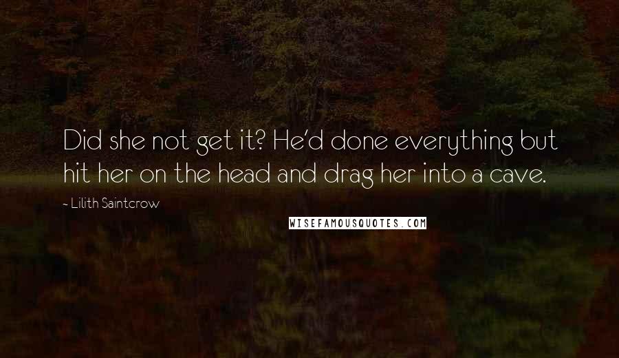 Lilith Saintcrow quotes: Did she not get it? He'd done everything but hit her on the head and drag her into a cave.