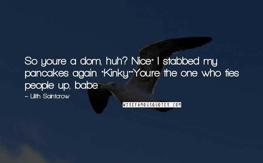 Lilith Saintcrow quotes: So you're a dom, huh? Nice." I stabbed my pancakes again. "Kinky.""You're the one who ties people up, babe.