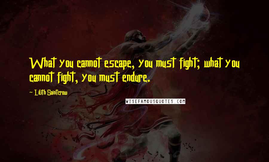 Lilith Saintcrow quotes: What you cannot escape, you must fight; what you cannot fight, you must endure.