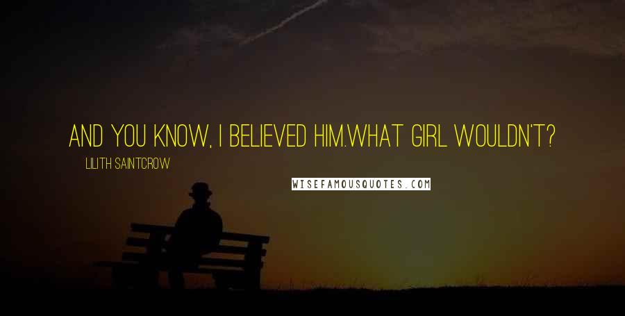 Lilith Saintcrow quotes: And you know, I believed him.What girl wouldn't?