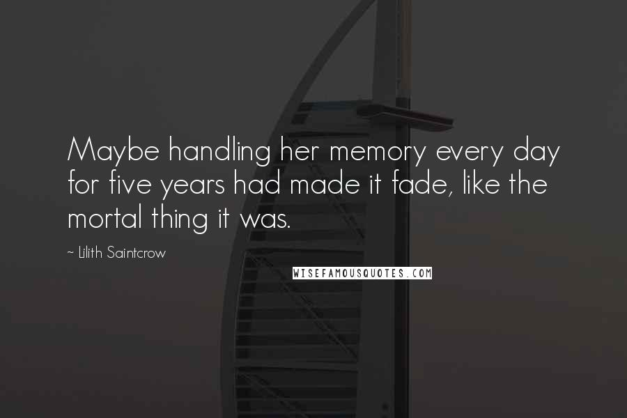 Lilith Saintcrow quotes: Maybe handling her memory every day for five years had made it fade, like the mortal thing it was.