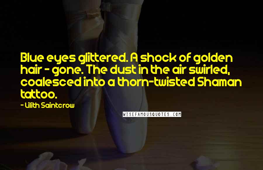 Lilith Saintcrow quotes: Blue eyes glittered. A shock of golden hair - gone. The dust in the air swirled, coalesced into a thorn-twisted Shaman tattoo.