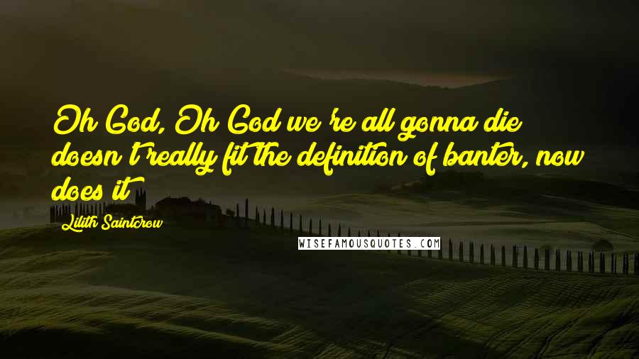 Lilith Saintcrow quotes: Oh God, Oh God we're all gonna die doesn't really fit the definition of banter, now does it?