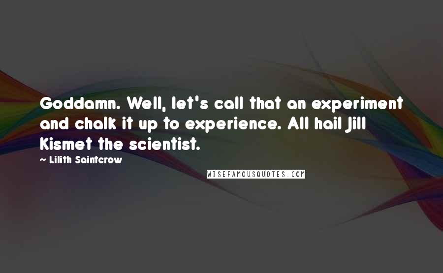 Lilith Saintcrow quotes: Goddamn. Well, let's call that an experiment and chalk it up to experience. All hail Jill Kismet the scientist.