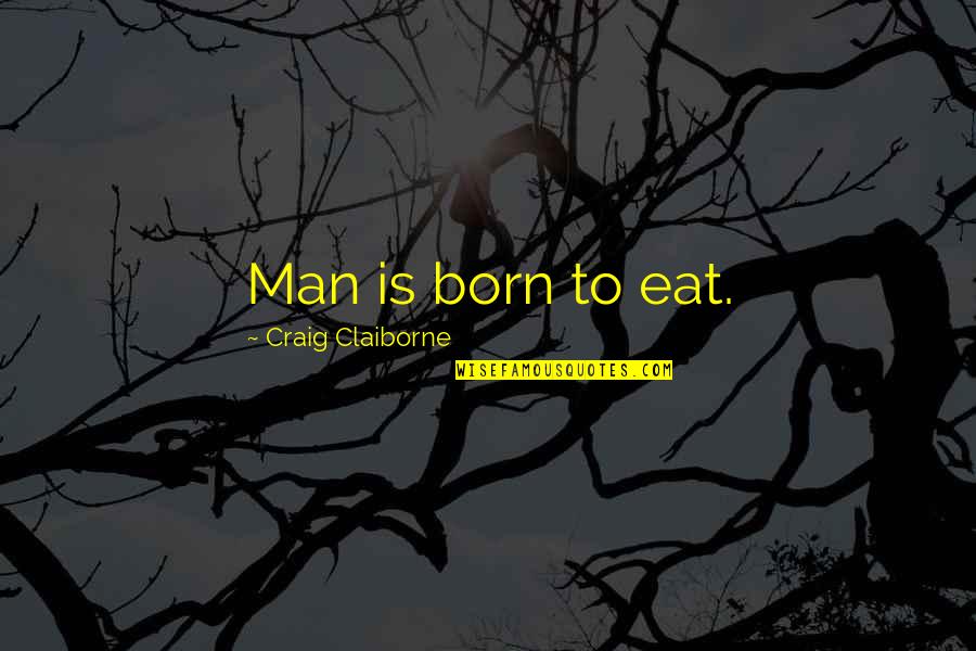 Liljeberg Troy Quotes By Craig Claiborne: Man is born to eat.