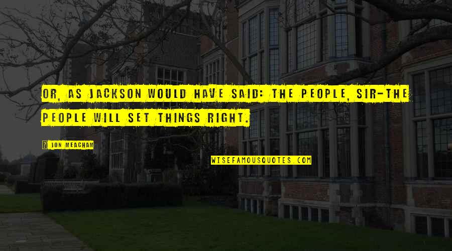 Liljeberg Troy Quotes By Jon Meacham: Or, as Jackson would have said: The people,