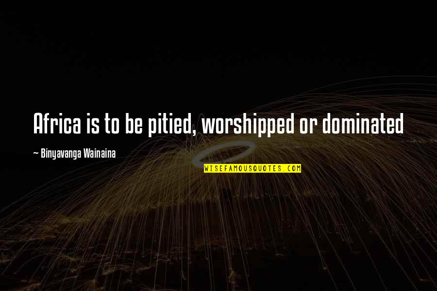 Liljedahl Karl Quotes By Binyavanga Wainaina: Africa is to be pitied, worshipped or dominated Liljedahl Karl Quotes By Binyavanga Wainaina: Africa is to be pitied, worshipped or dominated