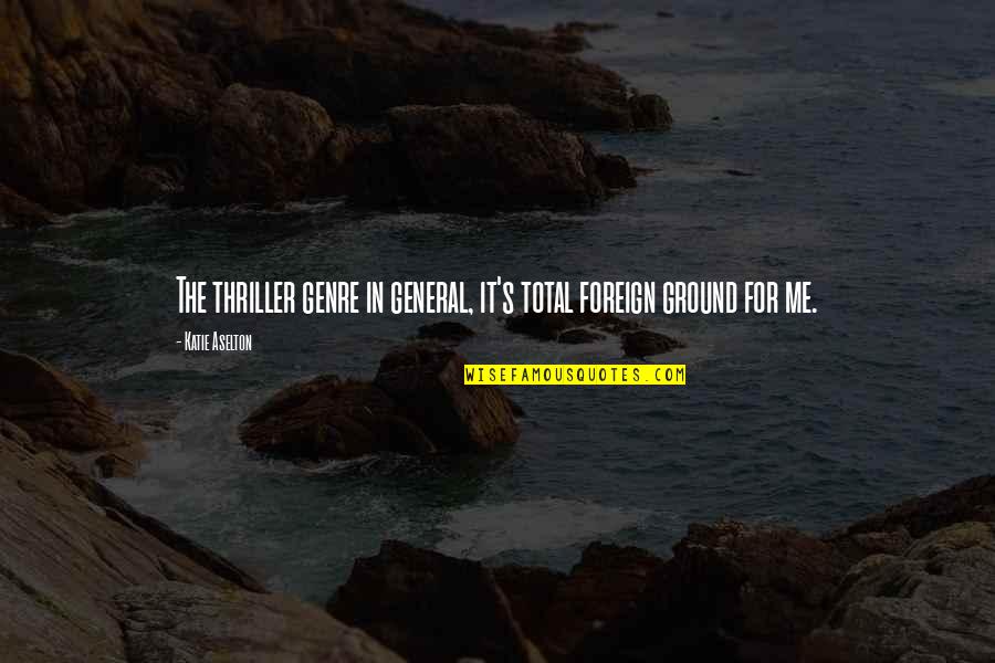 Liljedahl Karl Quotes By Katie Aselton: The thriller genre in general, it's total foreign Liljedahl Karl Quotes By Katie Aselton: The thriller genre in general, it's total foreign