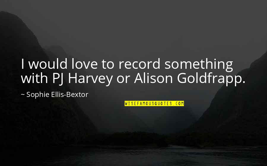 Liljedahl Ski Quotes By Sophie Ellis-Bextor: I would love to record something with PJ Liljedahl Ski Quotes By Sophie Ellis-Bextor: I would love to record something with PJ