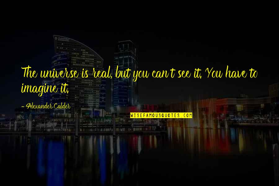 Liljeholmsgallerian Quotes By Alexander Calder: The universe is real, but you can't see Liljeholmsgallerian Quotes By Alexander Calder: The universe is real, but you can't see