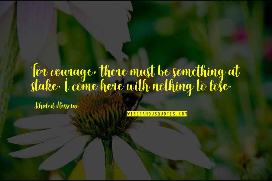 Liljeholmsgallerian Quotes By Khaled Hosseini: For courage, there must be something at stake.