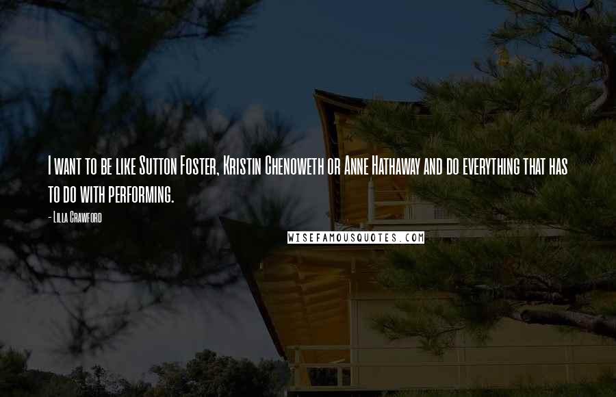 Lilla Crawford quotes: I want to be like Sutton Foster, Kristin Chenoweth or Anne Hathaway and do everything that has to do with performing.