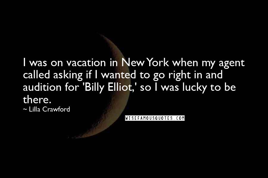 Lilla Crawford quotes: I was on vacation in New York when my agent called asking if I wanted to go right in and audition for 'Billy Elliot,' so I was lucky to be Lilla Crawford quotes: I was on vacation in New York when my agent called asking if I wanted to go right in and audition for 'Billy Elliot,' so I was lucky to be