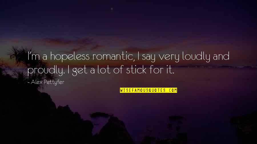 Lillahi Maa Quotes By Alex Pettyfer: I'm a hopeless romantic, I say very loudly Lillahi Maa Quotes By Alex Pettyfer: I'm a hopeless romantic, I say very loudly
