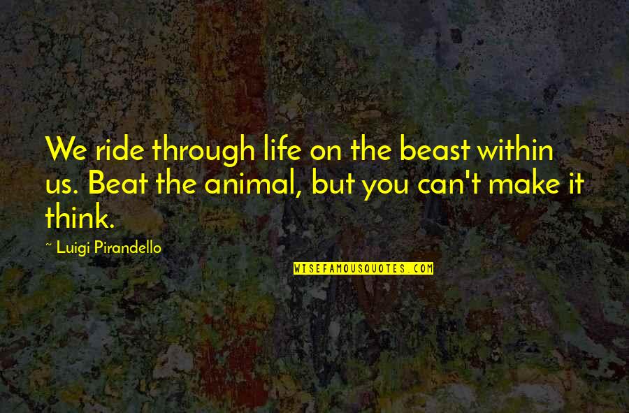 Lillemor Johnson Quotes By Luigi Pirandello: We ride through life on the beast within Lillemor Johnson Quotes By Luigi Pirandello: We ride through life on the beast within