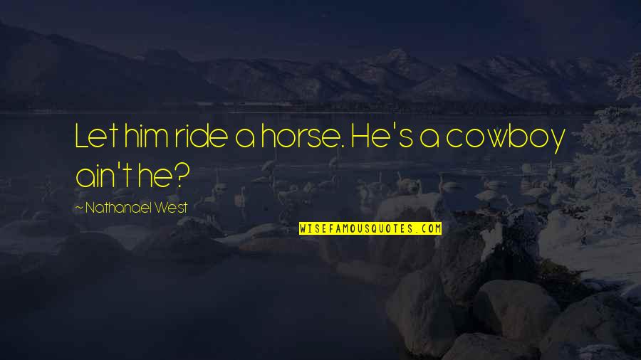 Lillemor Quotes By Nathanael West: Let him ride a horse. He's a cowboy Lillemor Quotes By Nathanael West: Let him ride a horse. He's a cowboy