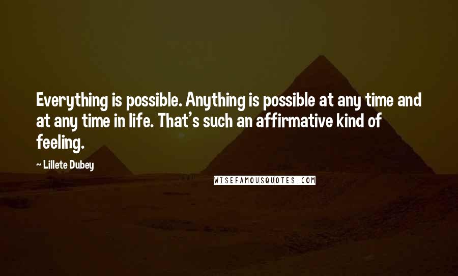 Lillete Dubey quotes: Everything is possible. Anything is possible at any time and at any time in life. That's such an affirmative kind of feeling. Lillete Dubey quotes: Everything is possible. Anything is possible at any time and at any time in life. That's such an affirmative kind of feeling.