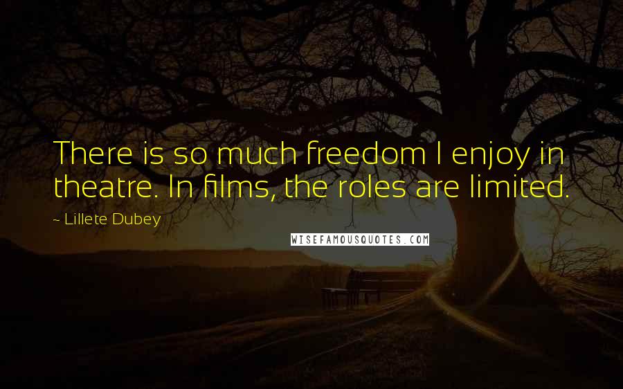 Lillete Dubey quotes: There is so much freedom I enjoy in theatre. In films, the roles are limited. Lillete Dubey quotes: There is so much freedom I enjoy in theatre. In films, the roles are limited.