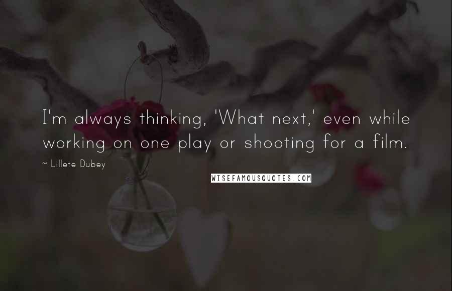 Lillete Dubey quotes: I'm always thinking, 'What next,' even while working on one play or shooting for a film. Lillete Dubey quotes: I'm always thinking, 'What next,' even while working on one play or shooting for a film.