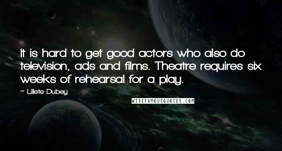 Lillete Dubey quotes: It is hard to get good actors who also do television, ads and films. Theatre requires six weeks of rehearsal for a play.