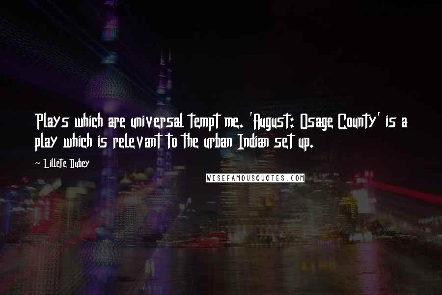 Lillete Dubey quotes: Plays which are universal tempt me. 'August: Osage County' is a play which is relevant to the urban Indian set up.