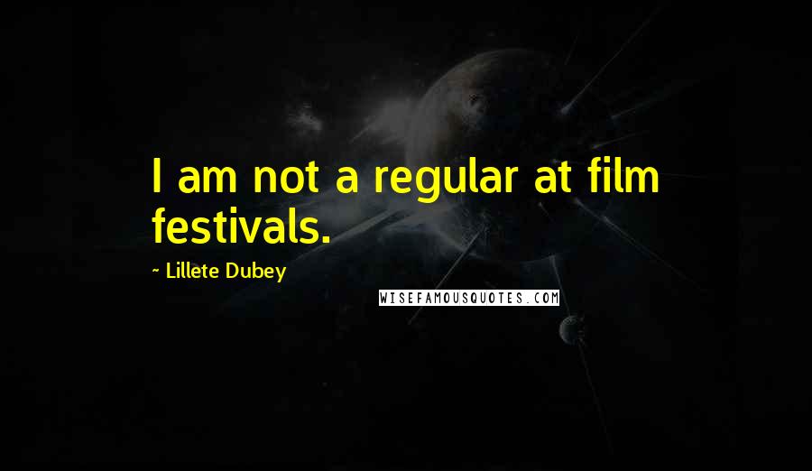 Lillete Dubey quotes: I am not a regular at film festivals.