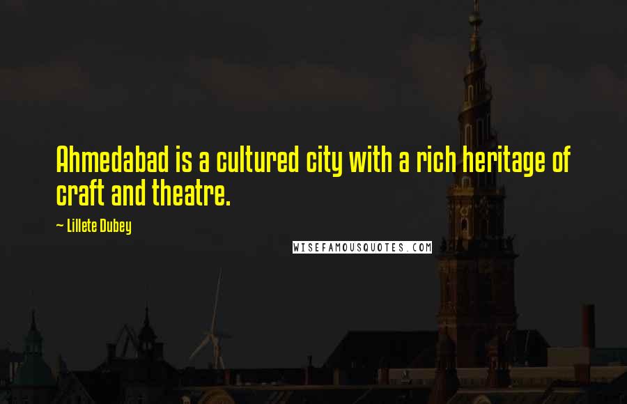 Lillete Dubey quotes: Ahmedabad is a cultured city with a rich heritage of craft and theatre. Lillete Dubey quotes: Ahmedabad is a cultured city with a rich heritage of craft and theatre.