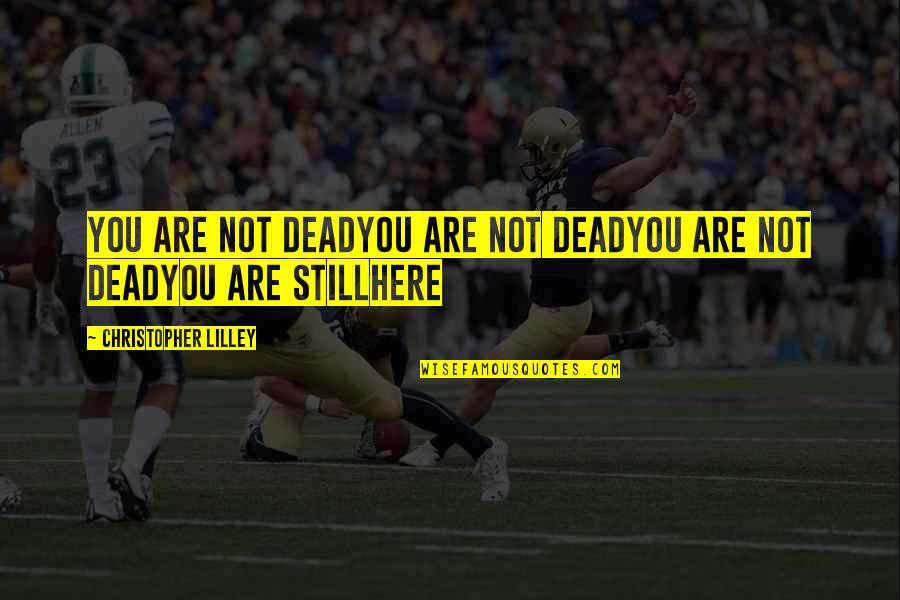 Lilley's Quotes By Christopher Lilley: You are not deadYou are not deadYou are