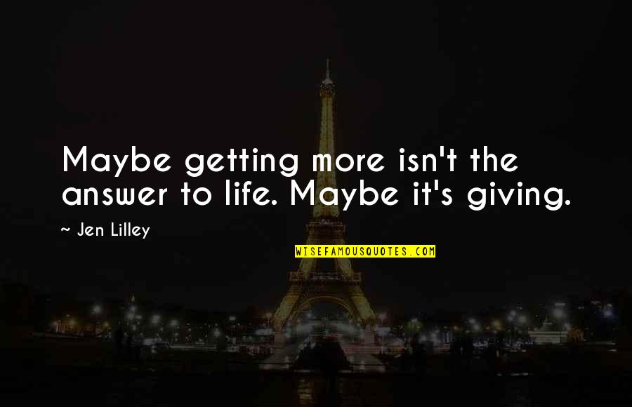 Lilley's Quotes By Jen Lilley: Maybe getting more isn't the answer to life.